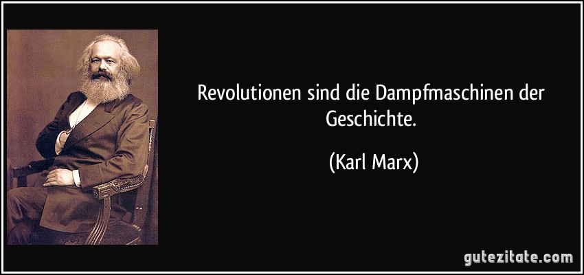 Revolutionen sind die Dampfmaschinen der Geschichte. (Karl Marx)