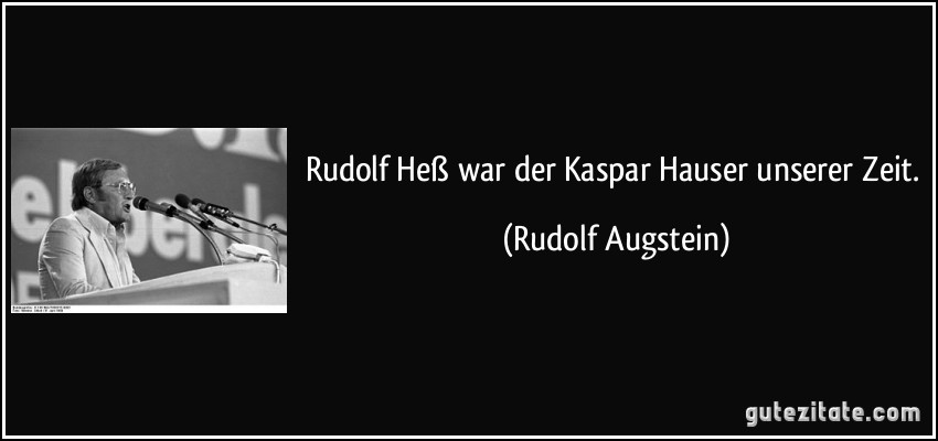 Rudolf Heß war der Kaspar Hauser unserer Zeit. (Rudolf Augstein)