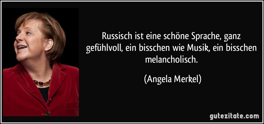 Russisch ist eine schöne Sprache, ganz gefühlvoll, ein bisschen wie Musik, ein bisschen melancholisch. (Angela Merkel)
