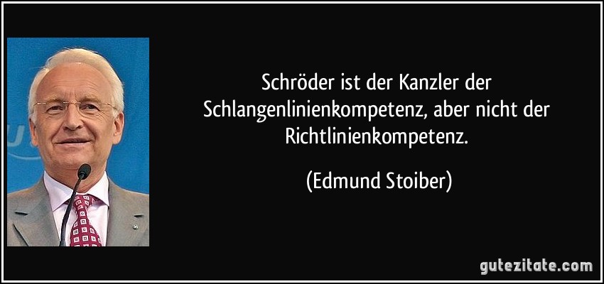 Schröder ist der Kanzler der Schlangenlinienkompetenz, aber nicht der Richtlinienkompetenz. (Edmund Stoiber)