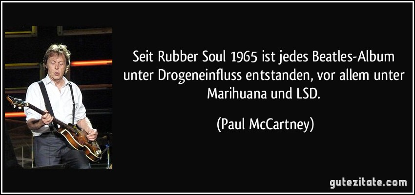 Seit Rubber Soul 1965 ist jedes Beatles-Album unter Drogeneinfluss entstanden, vor allem unter Marihuana und LSD. (Paul McCartney)