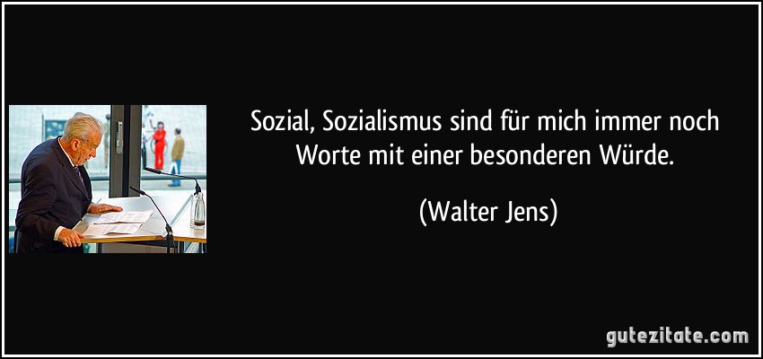 Sozial, Sozialismus sind für mich immer noch Worte mit einer besonderen Würde. (Walter Jens)