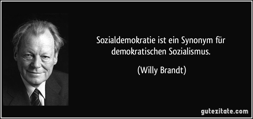 Sozialdemokratie ist ein Synonym für demokratischen Sozialismus. (Willy Brandt)