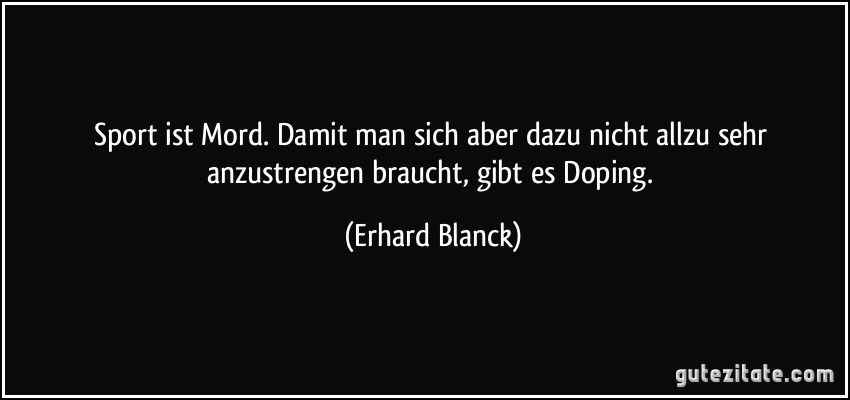 ... nicht allzu sehr anzustrengen braucht, gibt es Doping. (Erhard Blanck