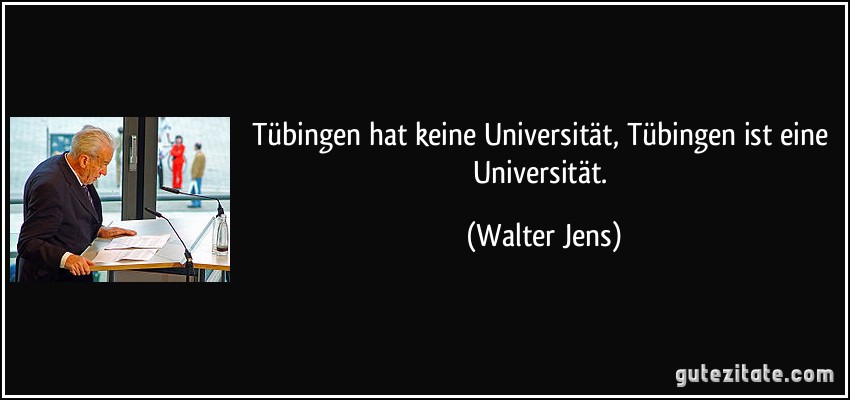 Tübingen hat keine Universität, Tübingen ist eine Universität. (Walter Jens)
