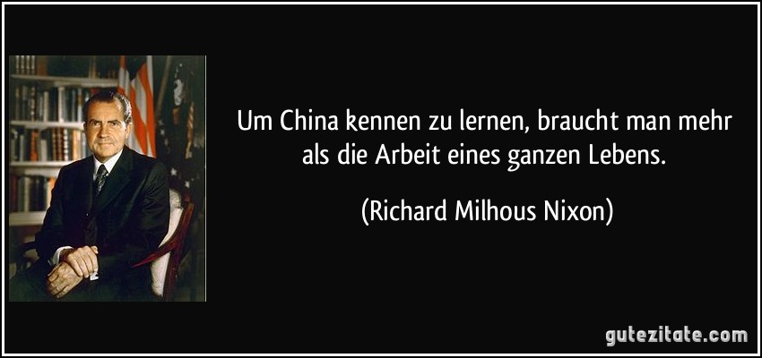 Um China kennen zu lernen, braucht man mehr als die Arbeit eines ganzen Lebens. (Richard Milhous Nixon)