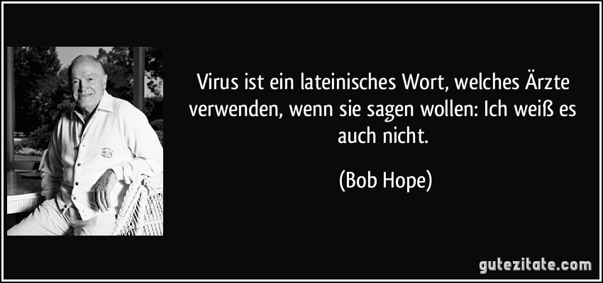 Virus ist ein lateinisches Wort, welches Ärzte verwenden, wenn sie sagen wollen: Ich weiß es auch nicht. (Bob Hope)