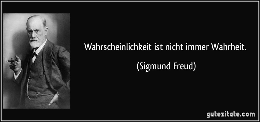 Wahrscheinlichkeit ist nicht immer Wahrheit. (Sigmund Freud)