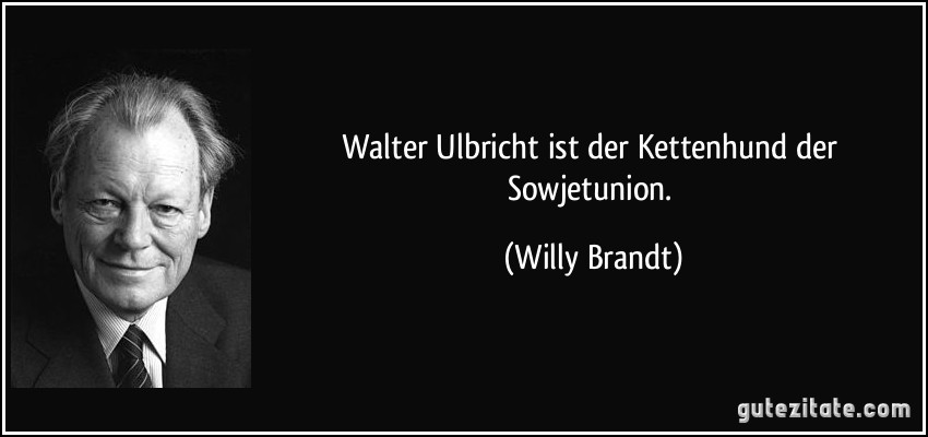 Walter Ulbricht ist der Kettenhund der Sowjetunion. (Willy Brandt)