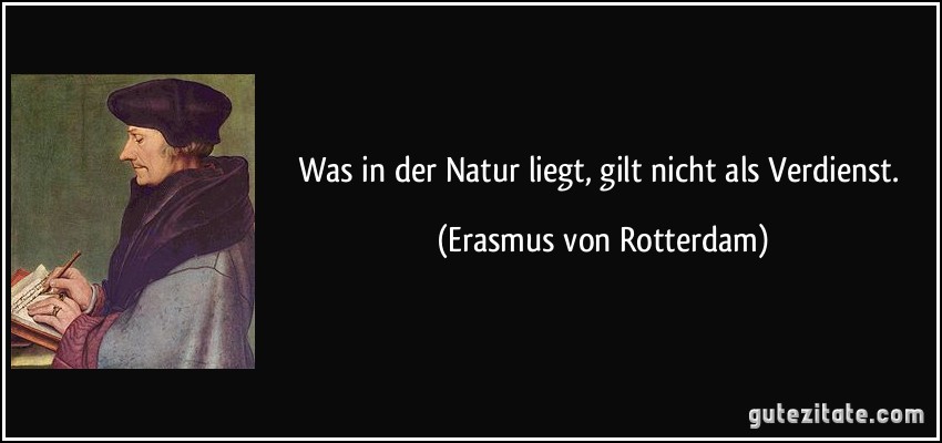 Was in der Natur liegt, gilt nicht als Verdienst. (Erasmus von Rotterdam)