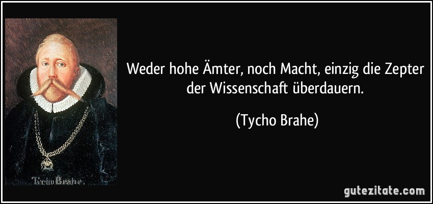 Weder hohe Ämter, noch Macht, einzig die Zepter der Wissenschaft überdauern. (Tycho Brahe)