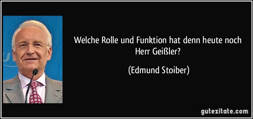 Welche Rolle und Funktion hat denn heute noch Herr Geißler? (Edmund Stoiber)