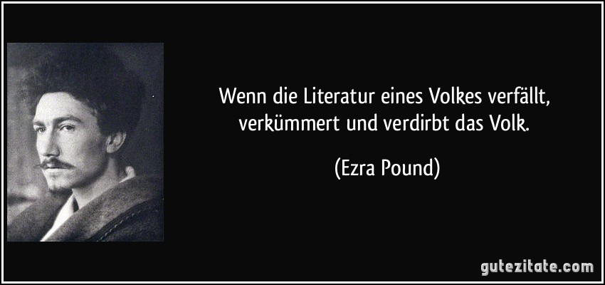 Wenn die Literatur eines Volkes verfällt, verkümmert und verdirbt das Volk. (Ezra Pound)