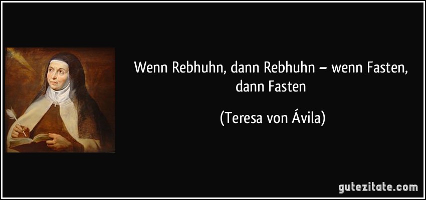 Wenn Rebhuhn, dann Rebhuhn – wenn Fasten, dann Fasten (Teresa von Ávila)