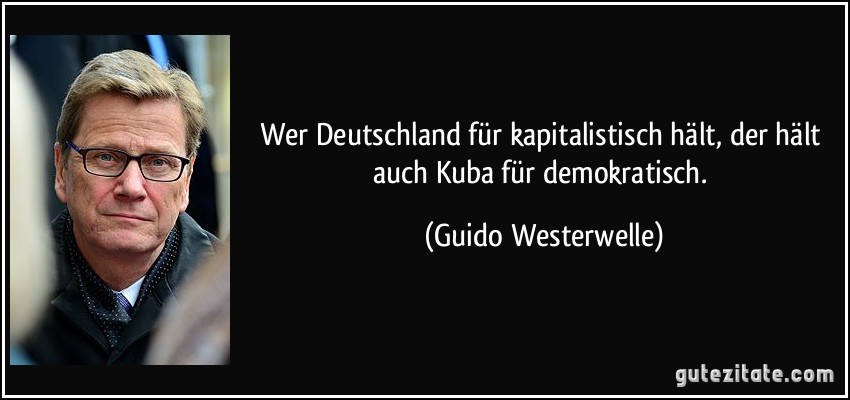Wer Deutschland für kapitalistisch hält, der hält auch Kuba für demokratisch. (Guido Westerwelle)