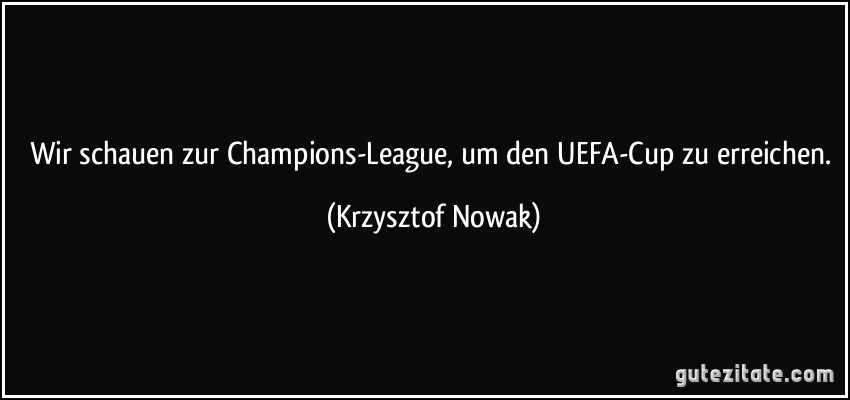 Wir schauen zur Champions-League, um den UEFA-Cup zu erreichen. (Krzysztof Nowak)