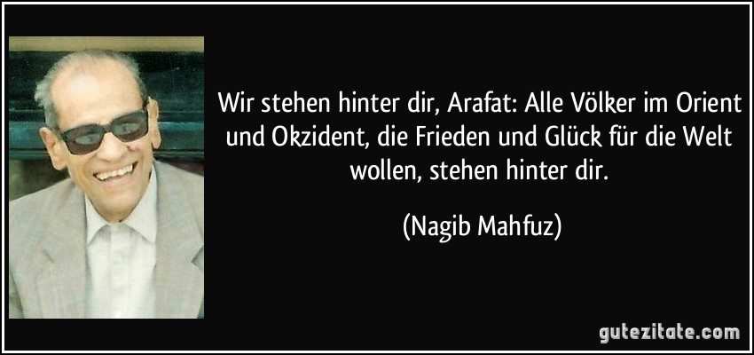 Wir stehen hinter dir, Arafat: Alle Völker im Orient und Okzident, die Frieden und Glück für die Welt wollen, stehen hinter dir. (Nagib Mahfuz)
