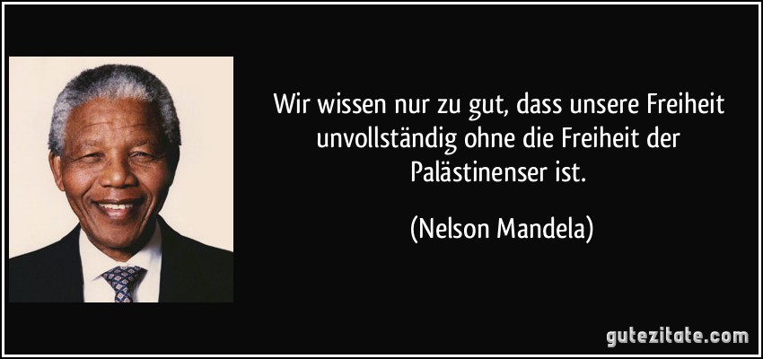 Wir wissen nur zu gut, dass unsere Freiheit unvollständig ohne die Freiheit der Palästinenser ist. (Nelson Mandela)