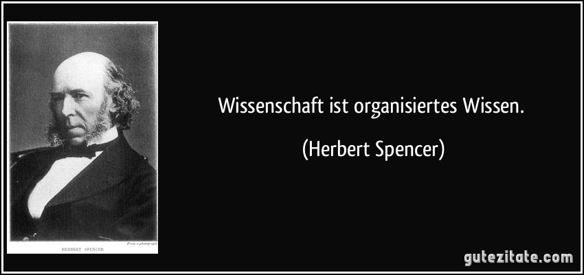 Wissenschaft ist organisiertes Wissen. (Herbert Spencer)