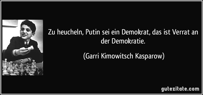 Zu heucheln, Putin sei ein Demokrat, das ist Verrat an der Demokratie. (Garri Kimowitsch Kasparow)
