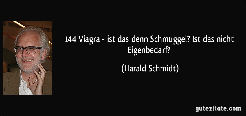 144 Viagra - ist das denn Schmuggel? Ist das nicht Eigenbedarf? (Harald Schmidt)