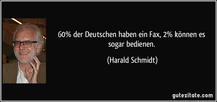 60% der Deutschen haben ein Fax, 2% können es sogar bedienen. (Harald Schmidt)