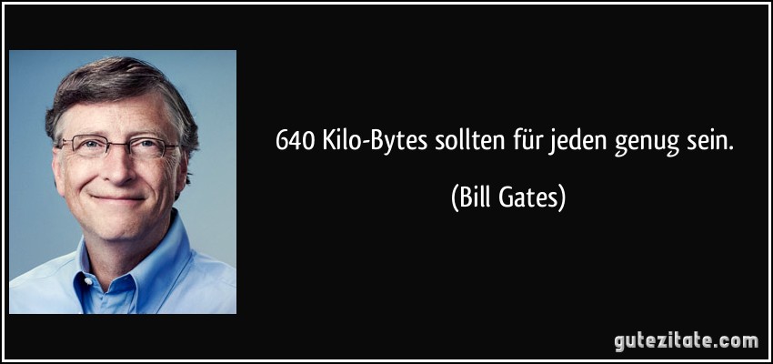 640 Kilo-Bytes sollten für jeden genug sein. (Bill Gates)