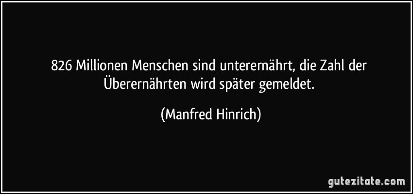 826 Millionen Menschen sind unterernährt, die Zahl der Überernährten wird später gemeldet. (Manfred Hinrich)