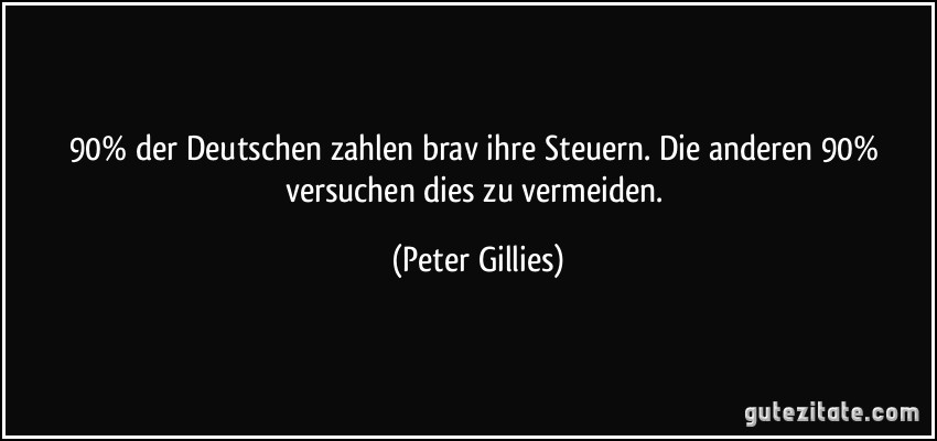 90% der Deutschen zahlen brav ihre Steuern. Die anderen 90% versuchen dies zu vermeiden. (Peter Gillies)