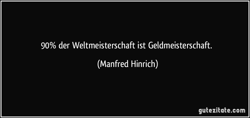 90% der Weltmeisterschaft ist Geldmeisterschaft. (Manfred Hinrich)