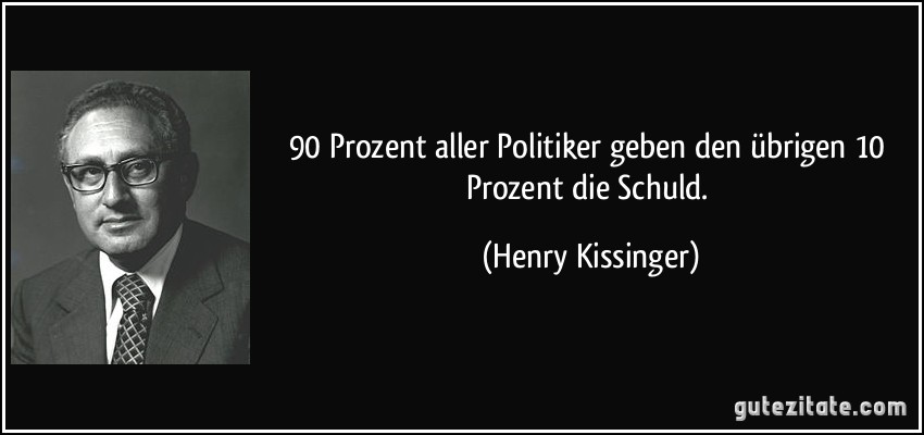 90 Prozent aller Politiker geben den übrigen 10 Prozent die Schuld. (Henry Kissinger)