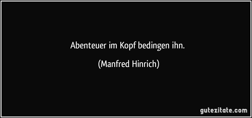 Abenteuer im Kopf bedingen ihn. (Manfred Hinrich)