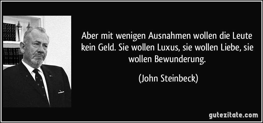 Aber mit wenigen Ausnahmen wollen die Leute kein Geld. Sie wollen Luxus, sie wollen Liebe, sie wollen Bewunderung. (John Steinbeck)