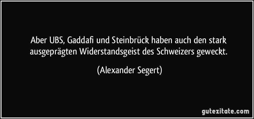 Aber UBS, Gaddafi und Steinbrück haben auch den stark ausgeprägten Widerstandsgeist des Schweizers geweckt. (Alexander Segert)