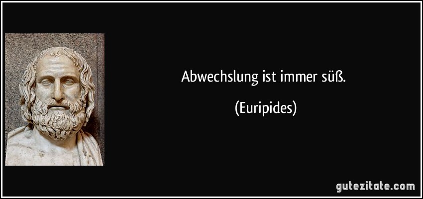 Abwechslung ist immer süß. (Euripides)