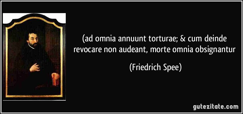 (ad omnia annuunt torturae; & cum deinde revocare non audeant, morte omnia obsignantur (Friedrich Spee)