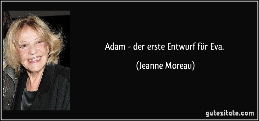 Adam - der erste Entwurf für Eva. (Jeanne Moreau)