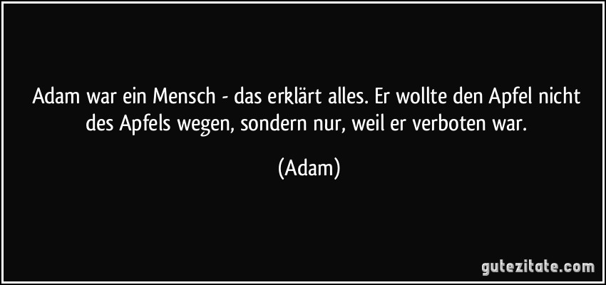 Adam war ein Mensch - das erklärt alles. Er wollte den Apfel nicht des Apfels wegen, sondern nur, weil er verboten war. (Adam)