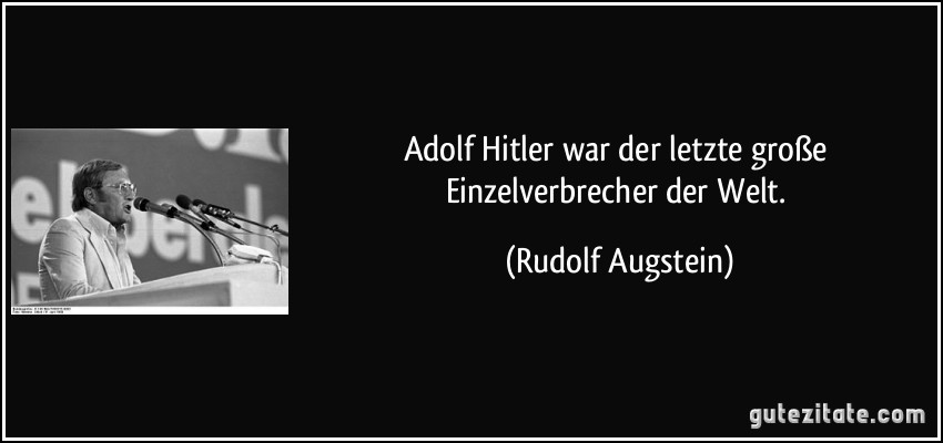 Adolf Hitler war der letzte große Einzelverbrecher der Welt. (Rudolf Augstein)