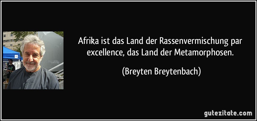 Afrika ist das Land der Rassenvermischung par excellence, das Land der Metamorphosen. (Breyten Breytenbach)