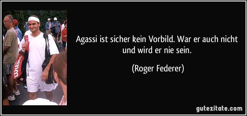Agassi ist sicher kein Vorbild. War er auch nicht und wird er nie sein. (Roger Federer)