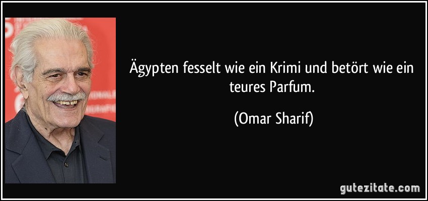 Ägypten fesselt wie ein Krimi und betört wie ein teures Parfum. (Omar Sharif)