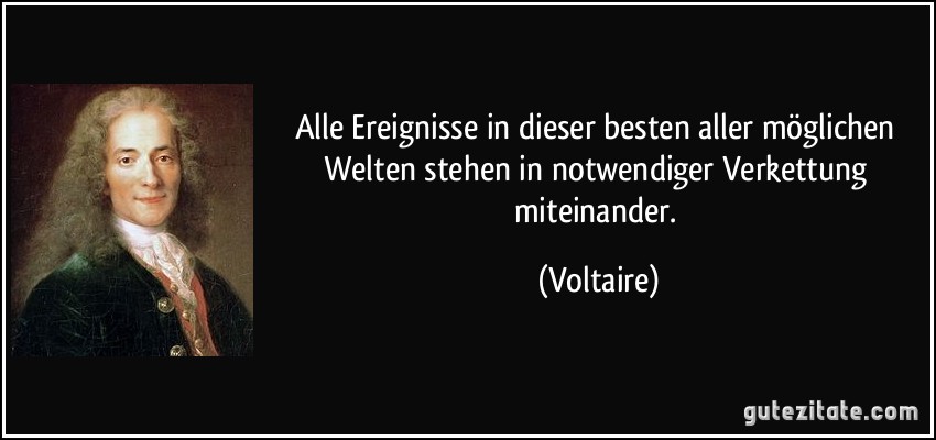 Alle Ereignisse in dieser besten aller möglichen Welten stehen in notwendiger Verkettung miteinander. (Voltaire)