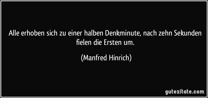 Alle erhoben sich zu einer halben Denkminute, nach zehn Sekunden fielen die Ersten um. (Manfred Hinrich)