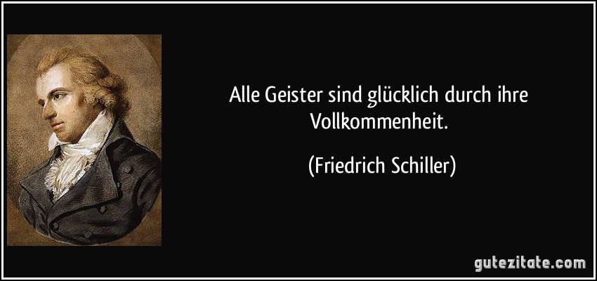 Alle Geister sind glücklich durch ihre Vollkommenheit. (Friedrich Schiller)