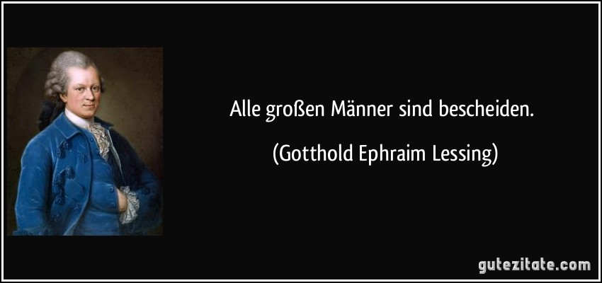 Alle großen Männer sind bescheiden. (Gotthold Ephraim Lessing)