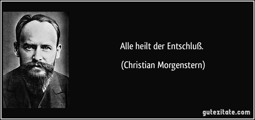 Alle heilt der Entschluß. (Christian Morgenstern)