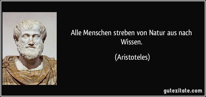 Alle Menschen streben von Natur aus nach Wissen. (Aristoteles)