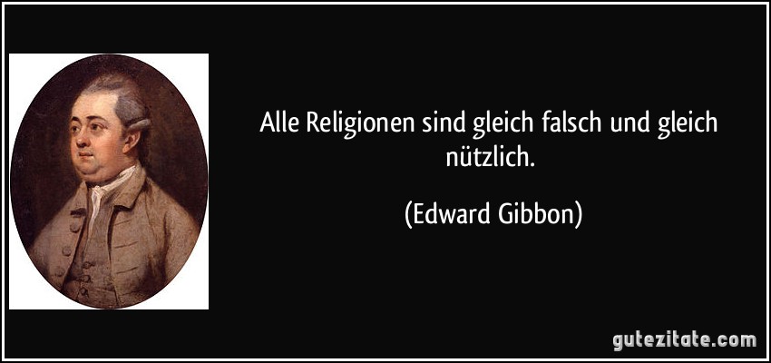 Alle Religionen sind gleich falsch und gleich nützlich. (Edward Gibbon)