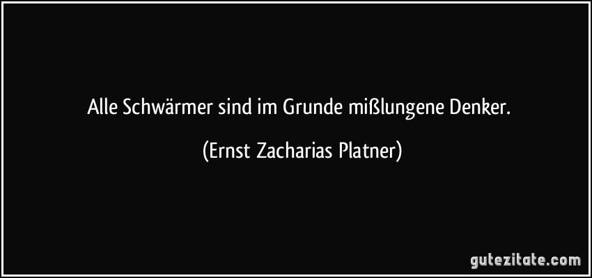 Alle Schwärmer sind im Grunde mißlungene Denker. (Ernst Zacharias Platner)